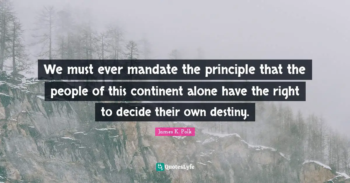 We must ever mandate the principle that the people of this continent alone have the right to decide their own destiny.