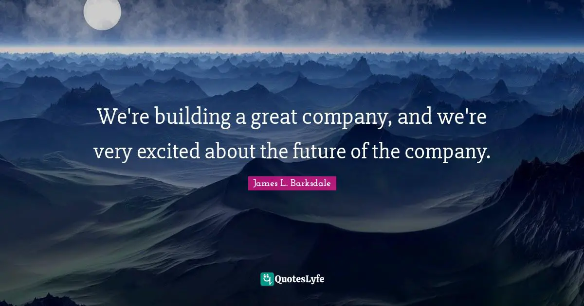 James L. Barksdale Quotes: "We're building a great company, and we're very excited about the future of the company."