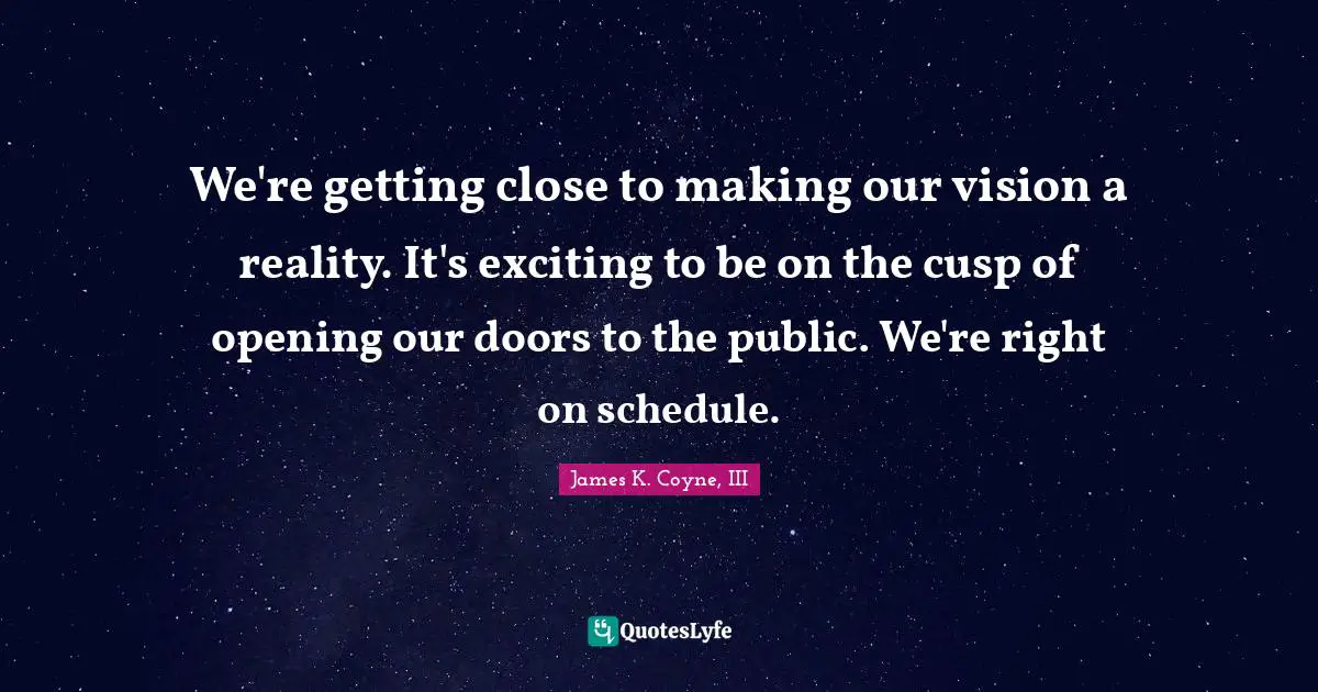 We're getting close to making our vision a reality. It's exciting to be on the cusp of opening our doors to the public. We're right on schedule.