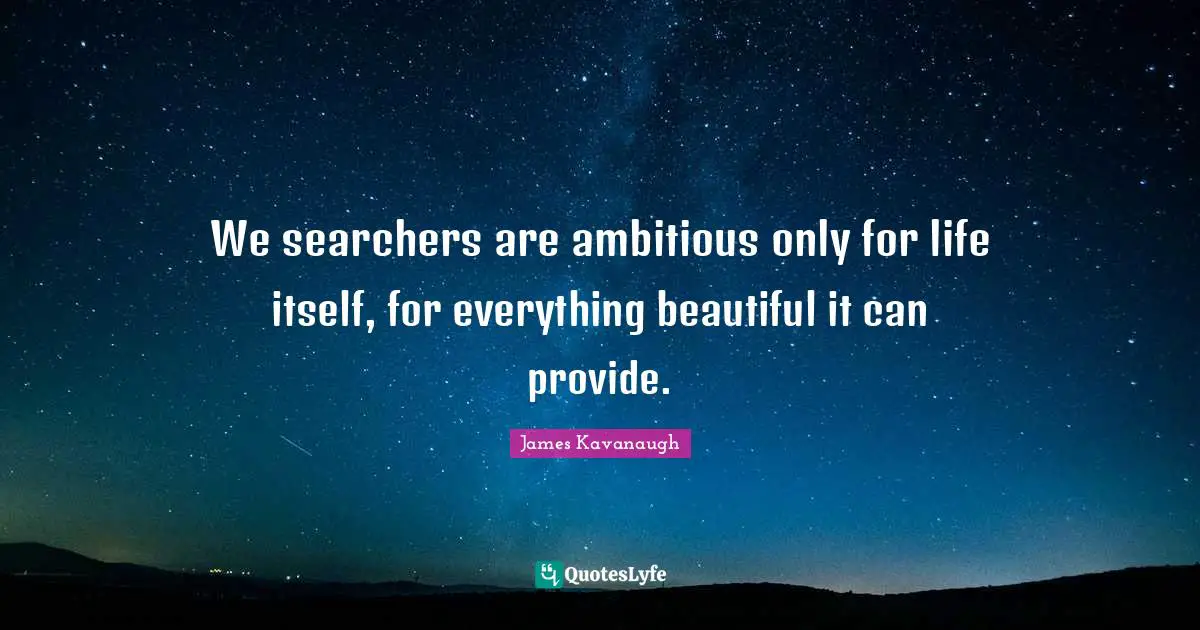 James Kavanaugh Quotes: "We searchers are ambitious only for life itself, for everything beautiful it can provide."