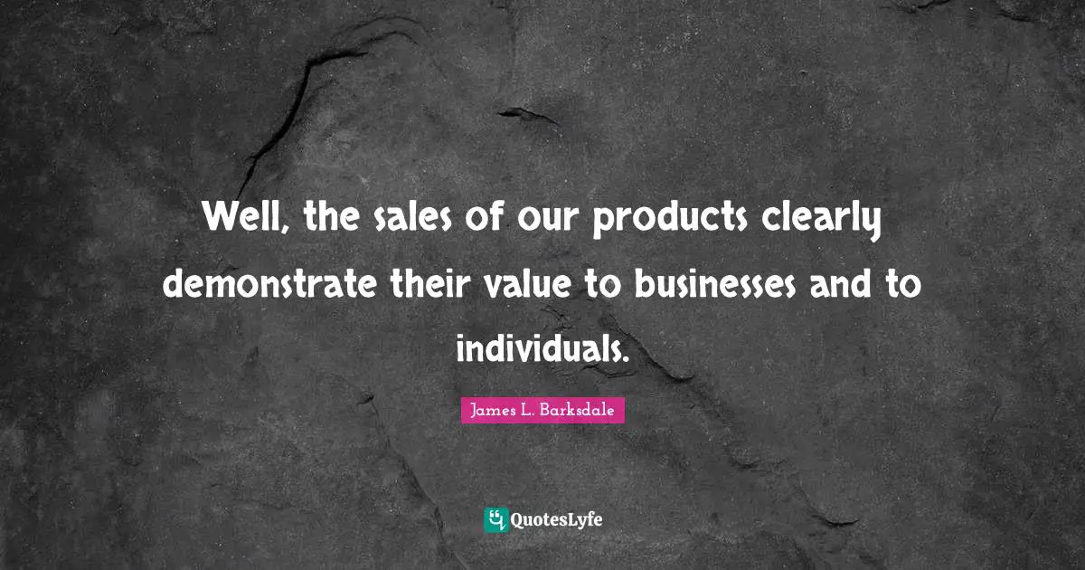 James L. Barksdale Quotes: "Well, the sales of our products clearly demonstrate their value to businesses and to individuals."