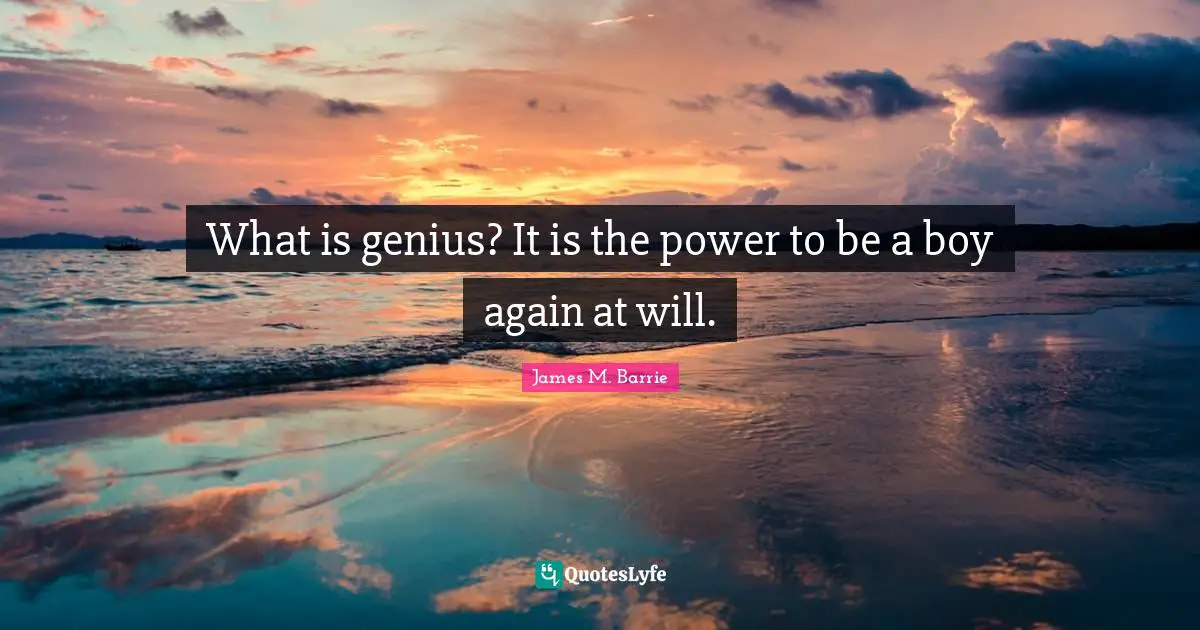 What is genius? It is the power to be a boy again at will.