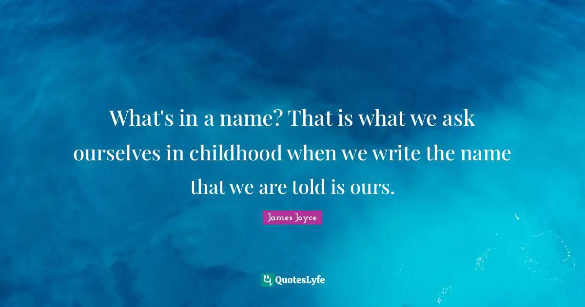 What's in a name? That is what we ask ourselves in childhood when we write the name that we are told is ours.