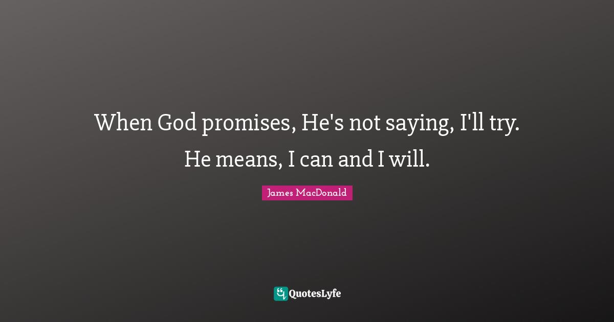 James MacDonald Quotes: "When God promises, He's not saying, I'll try. He means, I can and I will."