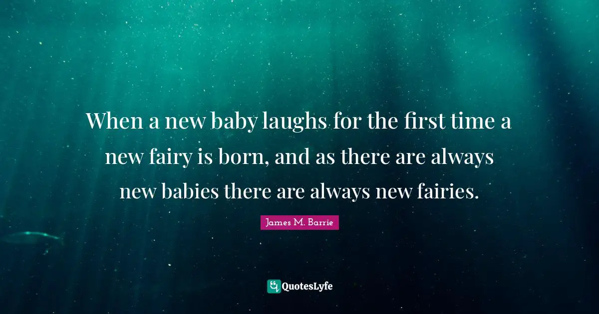 When a new baby laughs for the first time a new fairy is born, and as there are always new babies there are always new fairies.