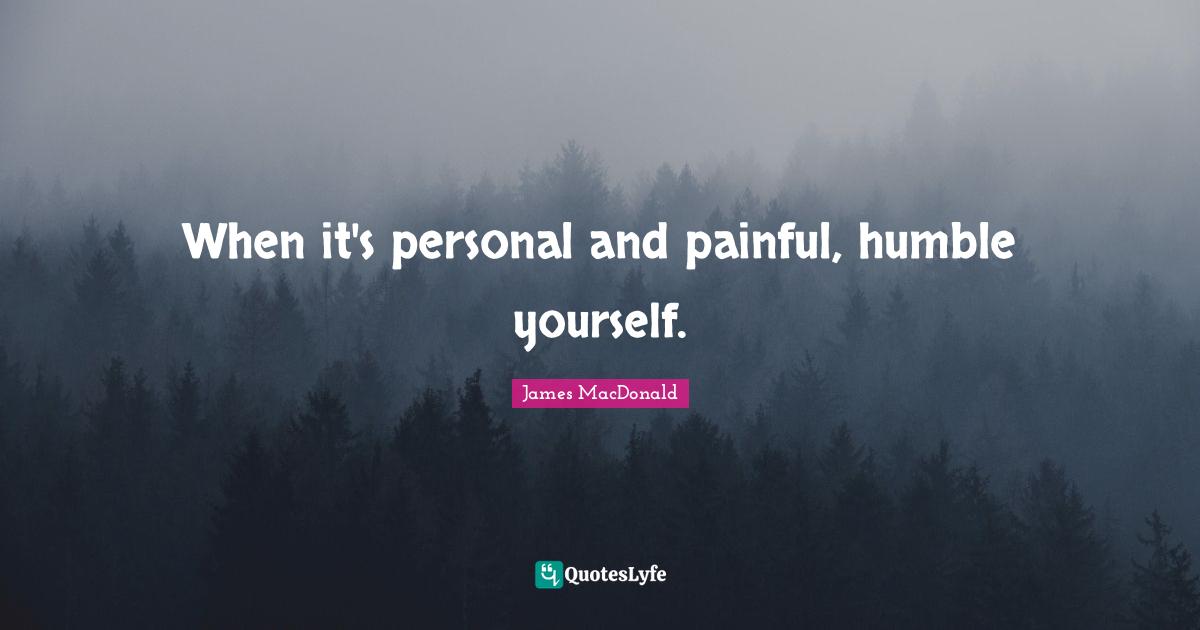 James MacDonald Quotes: "When it's personal and painful, humble yourself."