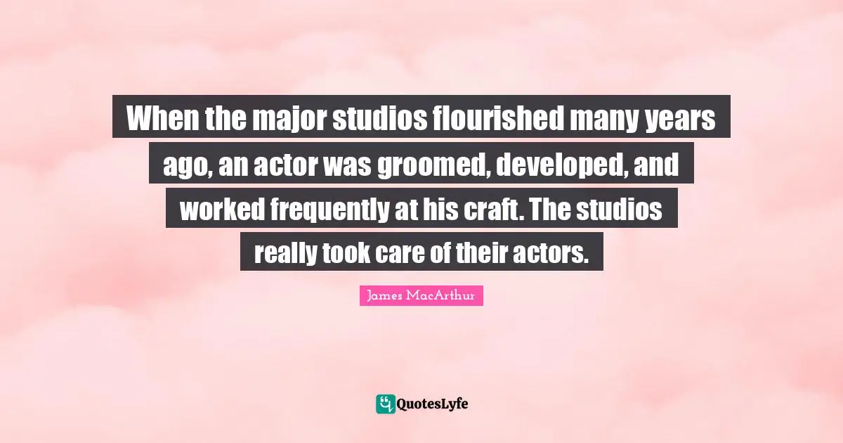 When the major studios flourished many years ago, an actor was groomed, developed, and worked frequently at his craft. The studios really took care of their actors.