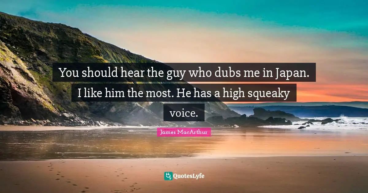 I Like Him Quotes: "You should hear the guy who dubs me in Japan. I like him the most. He has a high squeaky voice."