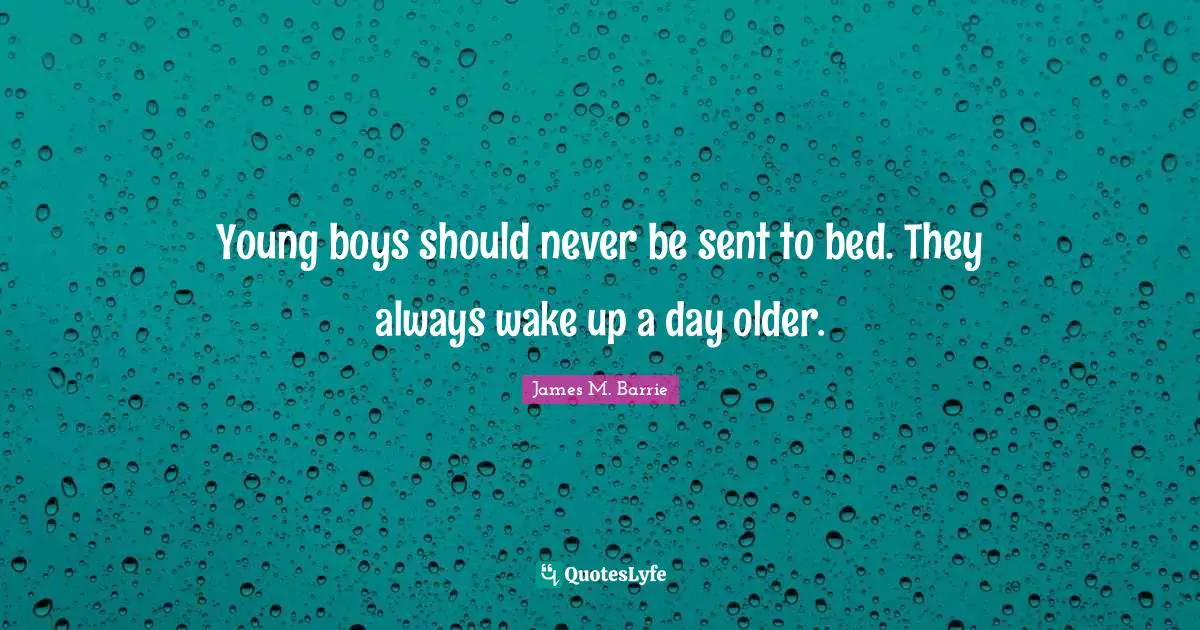 Young boys should never be sent to bed. They always wake up a day older.
