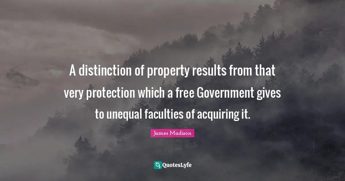 A distinction of property results from that very protection which a free Government gives to unequal faculties of acquiring it.