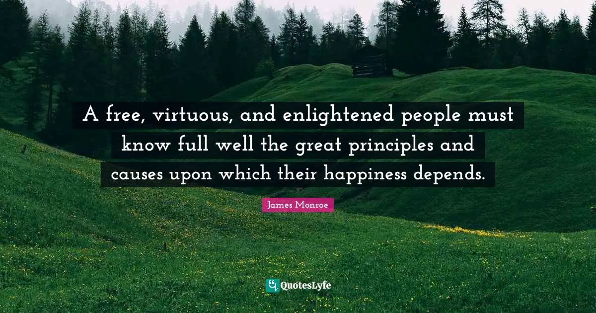 Enlightened Quotes: "A free, virtuous, and enlightened people must know full well the great principles and causes upon which their happiness depends."
