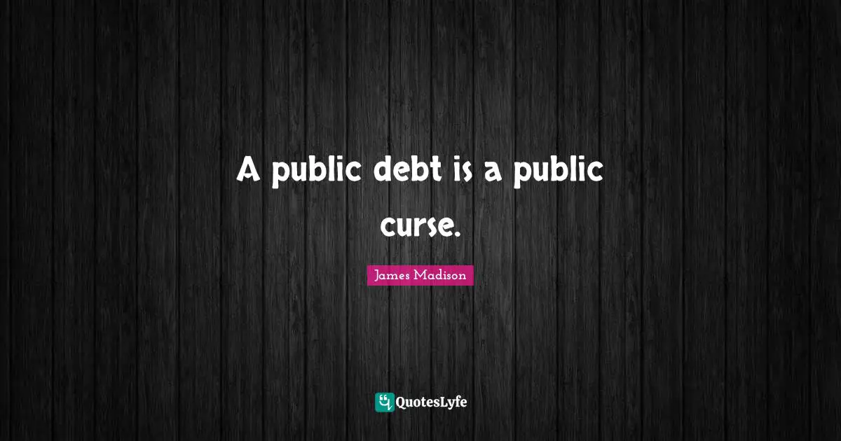 A public debt is a public curse.