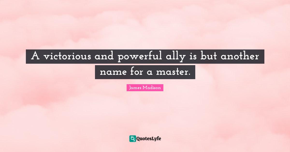 A victorious and powerful ally is but another name for a master.