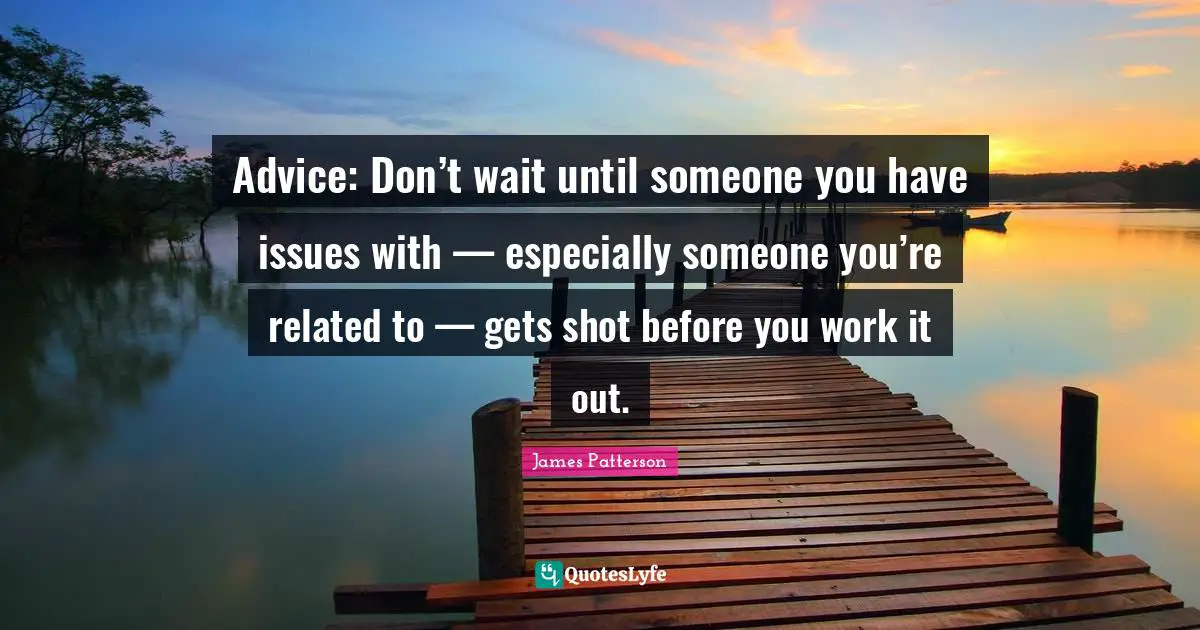 Advice: Don’t wait until someone you have issues with — especially someone you’re related to — gets shot before you work it out.