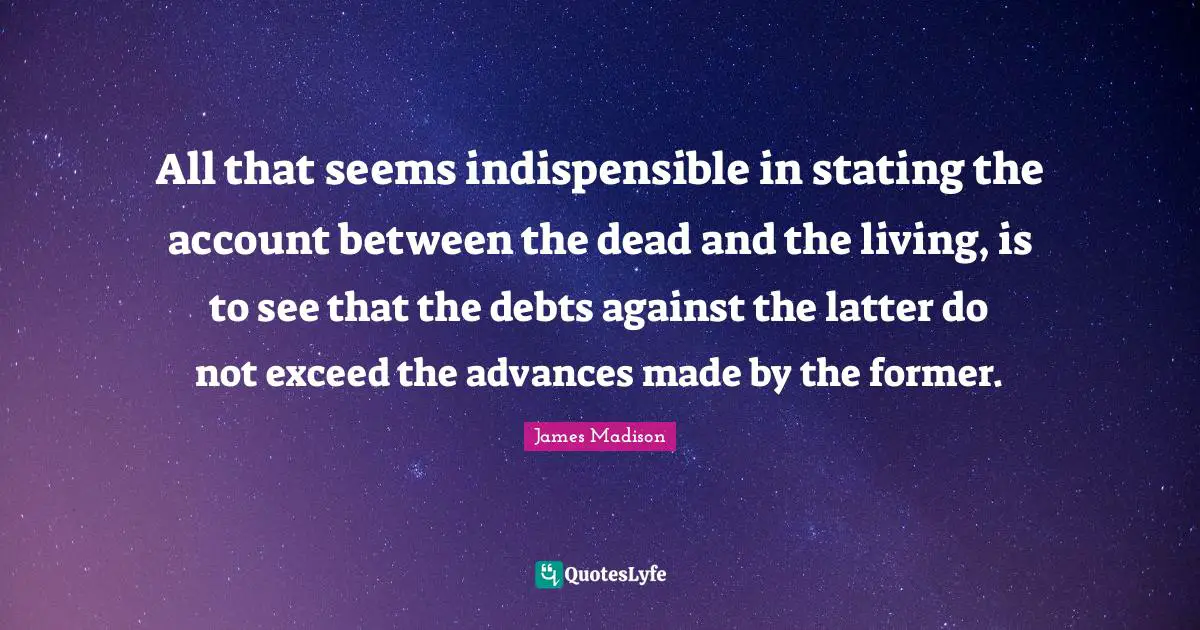 All that seems indispensible in stating the account between the dead and the living, is to see that the debts against the latter do not exceed the advances made by the former.