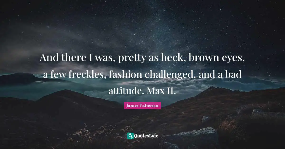 Bad Attitude Quotes: "And there I was, pretty as heck, brown eyes, a few freckles, fashion challenged, and a bad attitude. Max II."