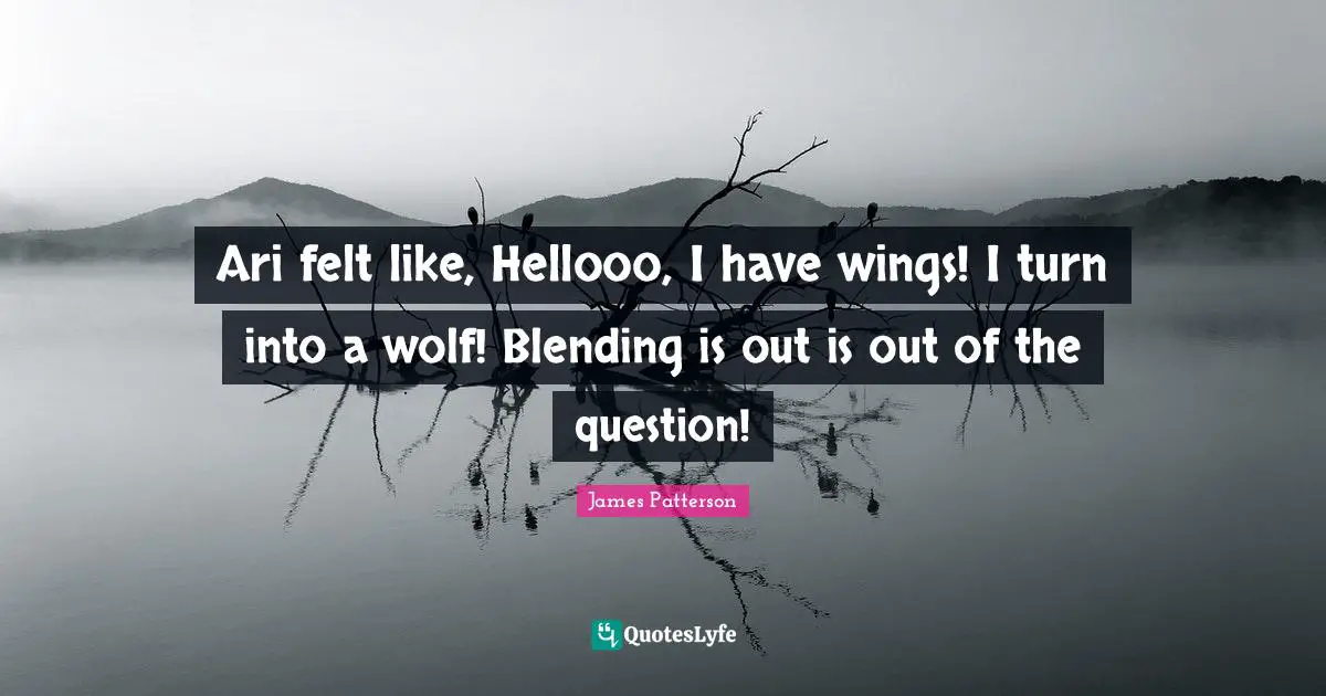 Ari felt like, Hellooo, I have wings! I turn into a wolf! Blending is out is out of the question!