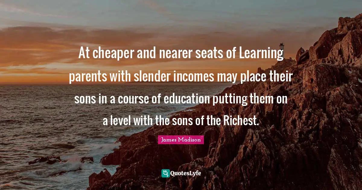 Slender Quotes: "At cheaper and nearer seats of Learning parents with slender incomes may place their sons in a course of education putting them on a level with the sons of the Richest."