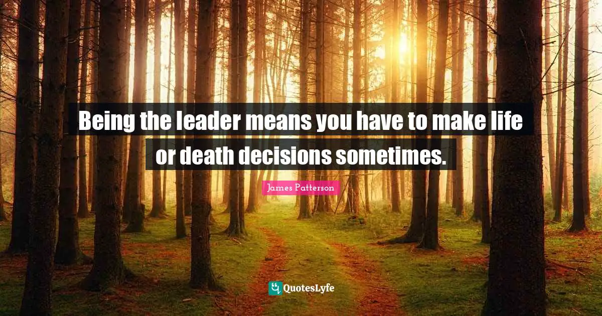 Life Or Death Quotes: "Being the leader means you have to make life or death decisions sometimes."