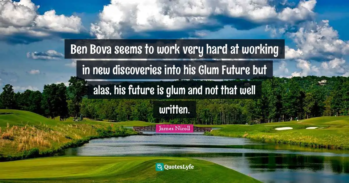 Ben Bova seems to work very hard at working in new discoveries into his Glum Future but alas, his future is glum and not that well written.