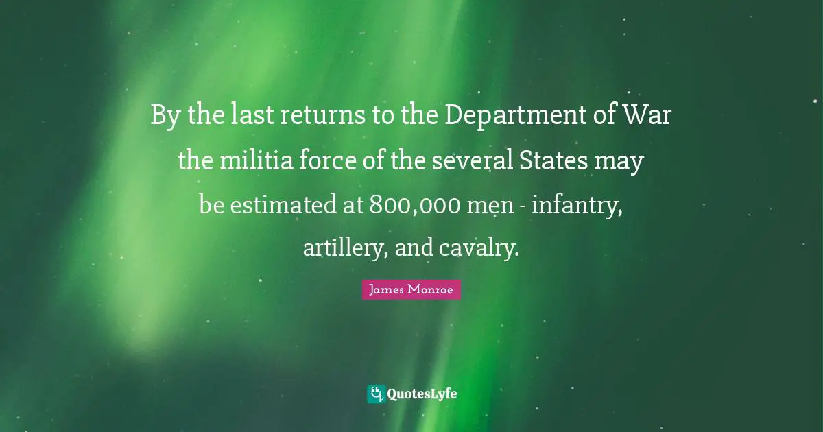 By the last returns to the Department of War the militia force of the several States may be estimated at 800,000 men - infantry, artillery, and cavalry.