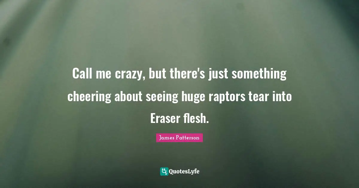 D.B. Patterson Quotes: "Call me crazy, but there's just something cheering about seeing huge raptors tear into Eraser flesh."