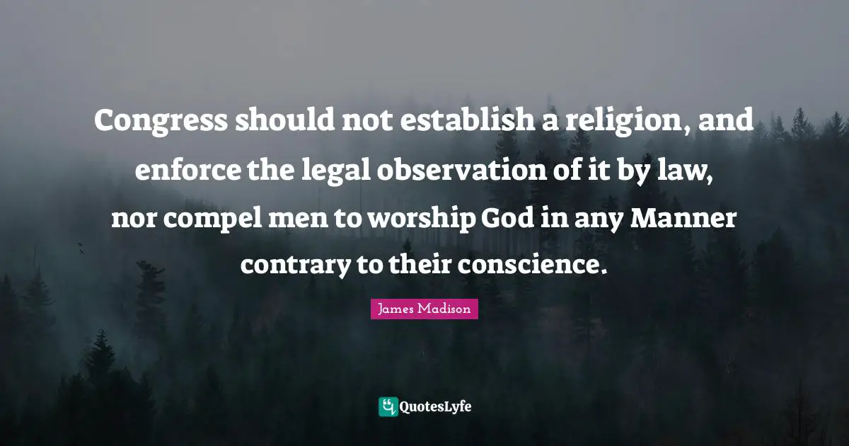 Congress should not establish a religion, and enforce the legal observation of it by law, nor compel men to worship God in any Manner contrary to their conscience.