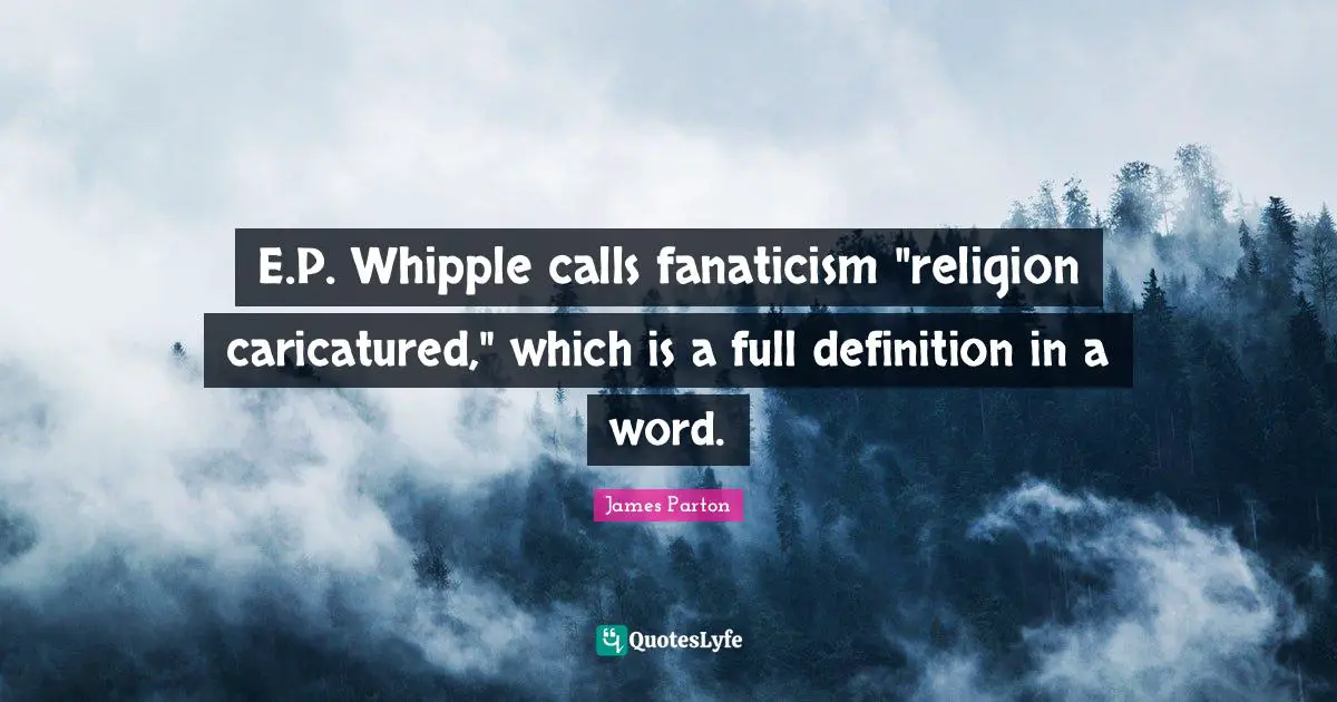 E.P. Whipple calls fanaticism "religion caricatured," which is a full definition in a word.