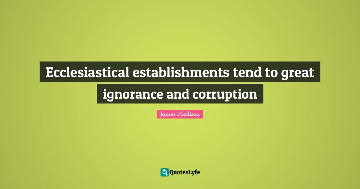 Ecclesiastical establishments tend to great ignorance and corruption