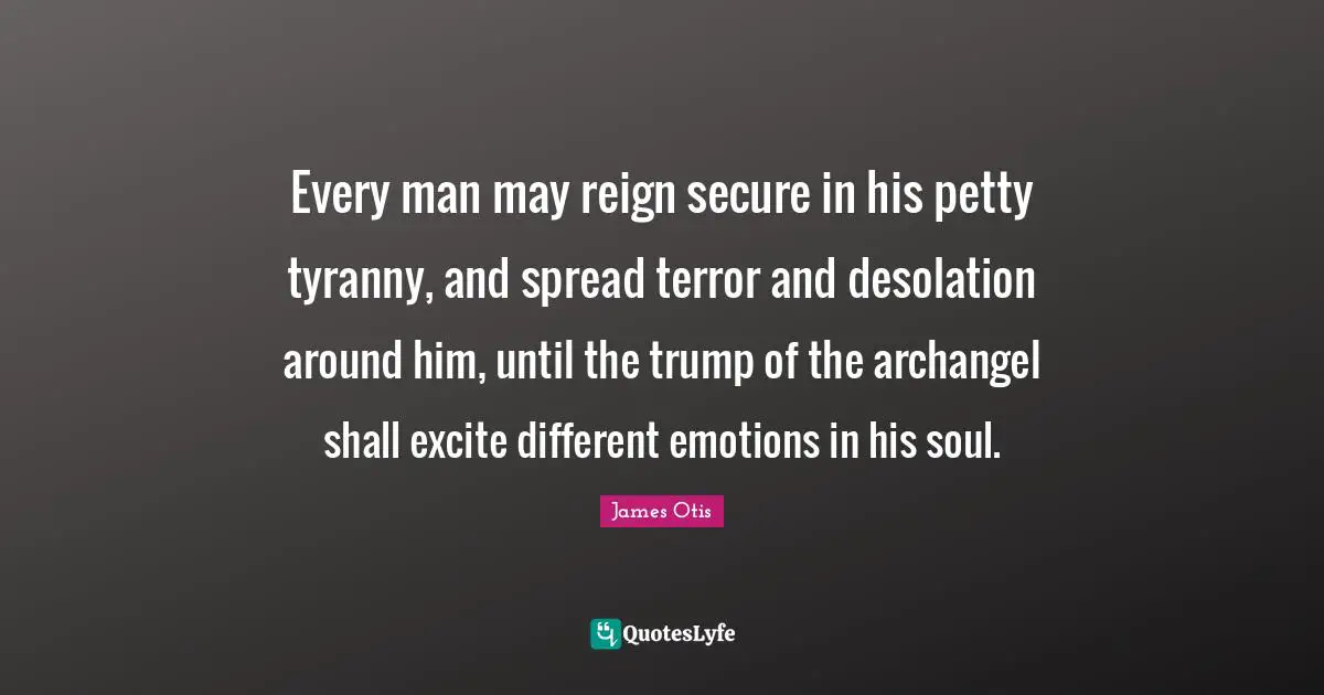 Desolation Quotes: "Every man may reign secure in his petty tyranny, and spread terror and desolation around him, until the trump of the archangel shall excite different emotions in his soul."