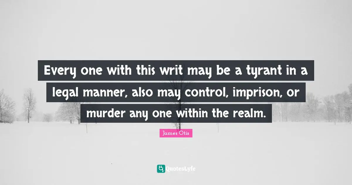 Every one with this writ may be a tyrant in a legal manner, also may control, imprison, or murder any one within the realm.
