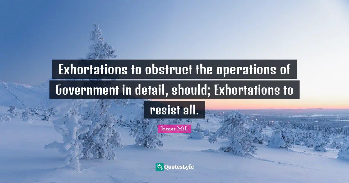 Exhortations to obstruct the operations of Government in detail, should; Exhortations to resist all.