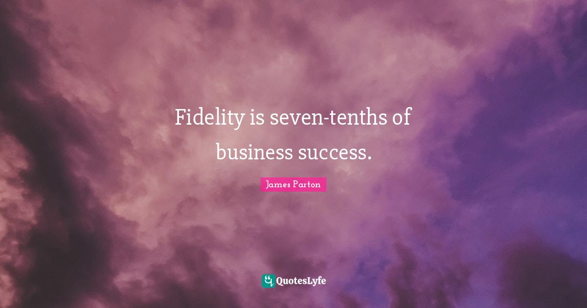 Fidelity is seventenths of business success.... Quote by James Parton