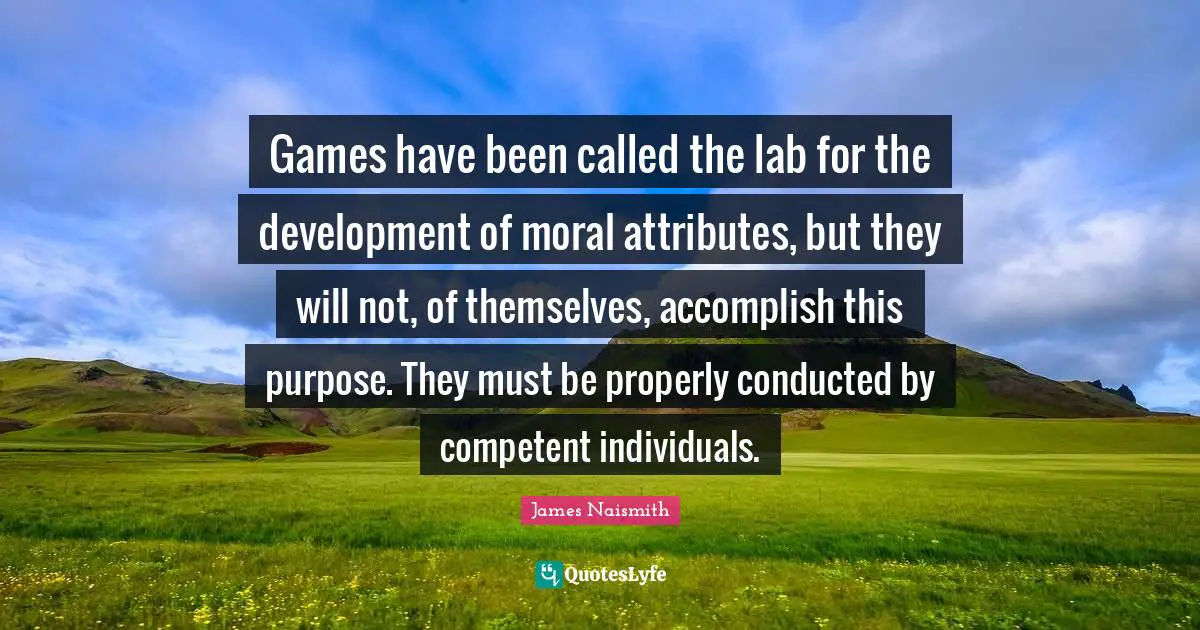 Competent Quotes: "Games have been called the lab for the development of moral attributes, but they will not, of themselves, accomplish this purpose. They must be properly conducted by competent individuals."