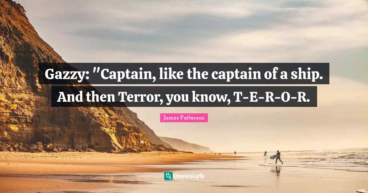 Gazzy: "Captain, like the captain of a ship. And then Terror, you know, T-E-R-O-R.