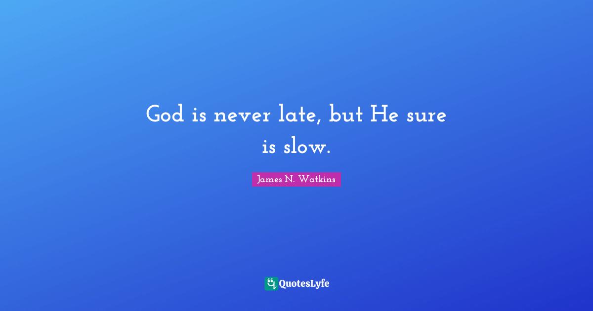 James N. Watkins Quotes: "God is never late, but He sure is slow."