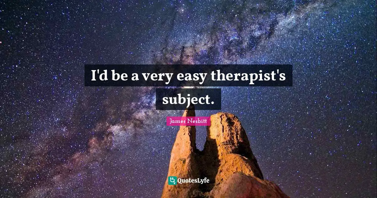 I'd be a very easy therapist's subject.