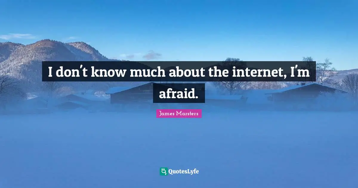 I don't know much about the internet, I'm afraid.