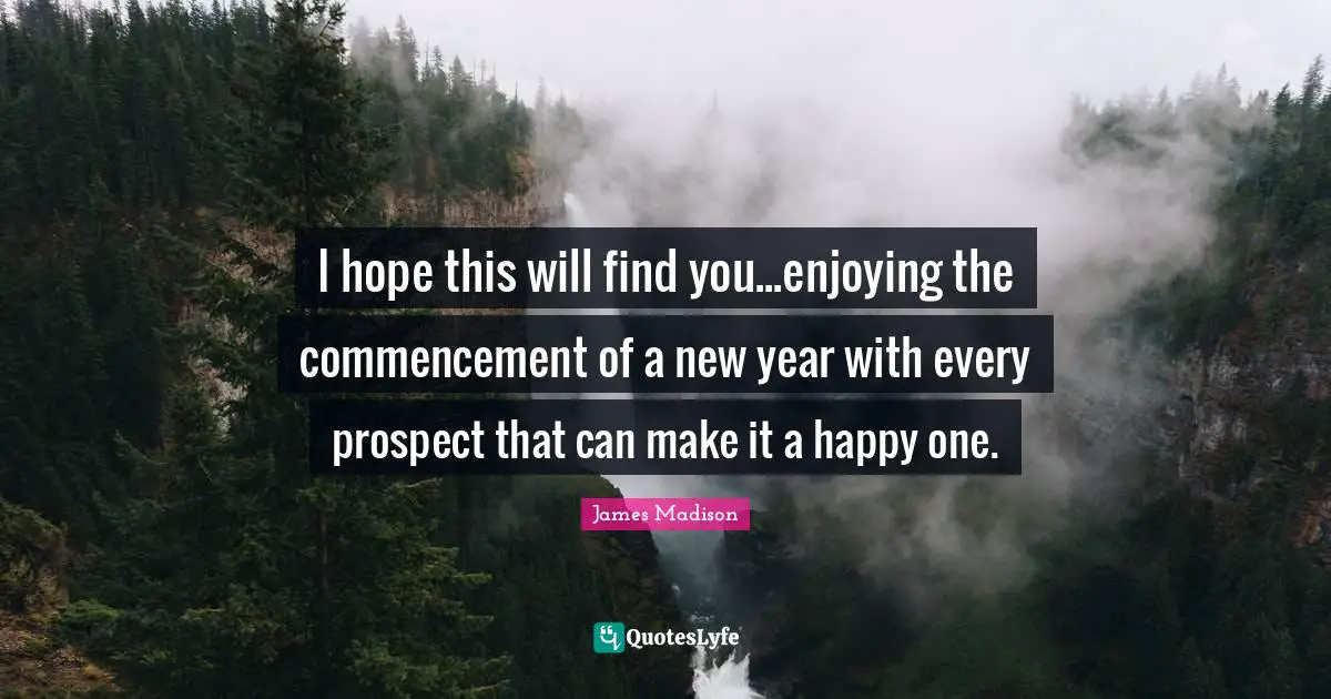 Happy New Year Quotes: "I hope this will find you...enjoying the commencement of a new year with every prospect that can make it a happy one."