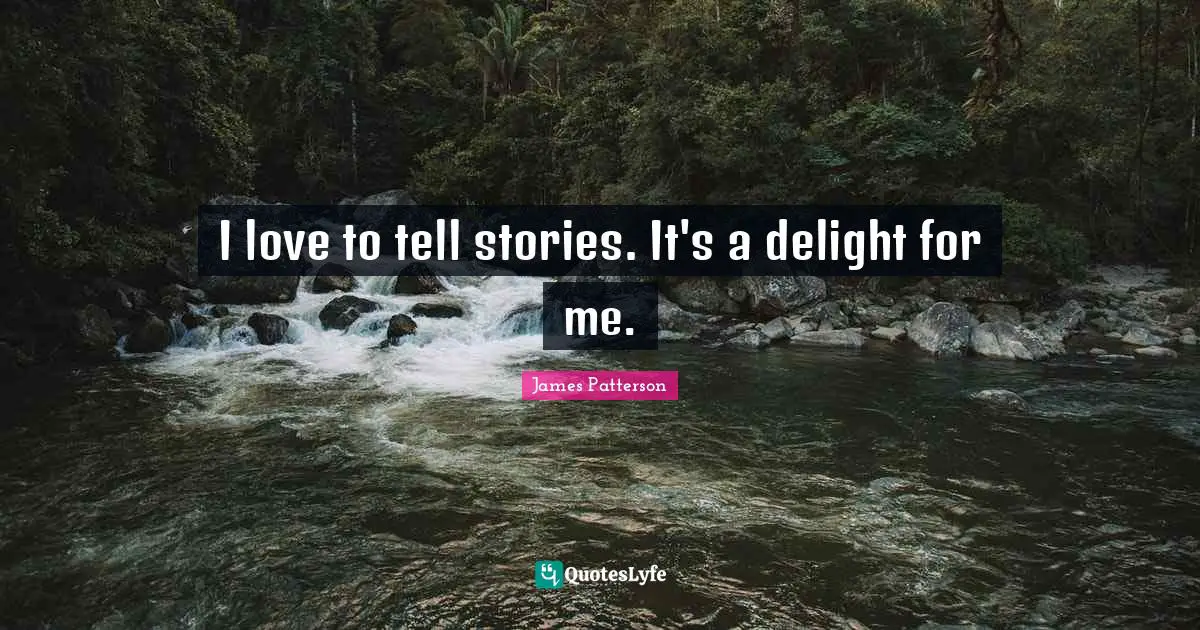 I love to tell stories. It's a delight for me.