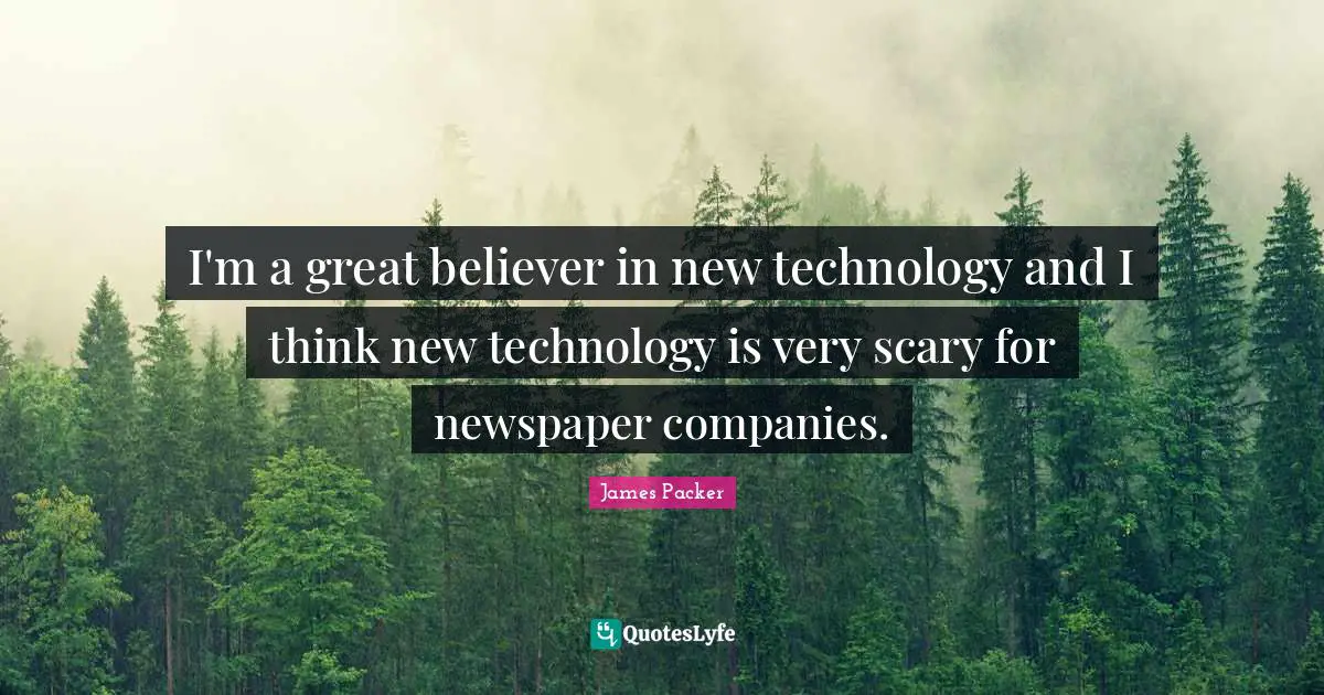 James Packer Quotes: "I'm a great believer in new technology and I think new technology is very scary for newspaper companies."