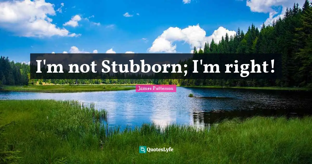 I'm not Stubborn; I'm right!