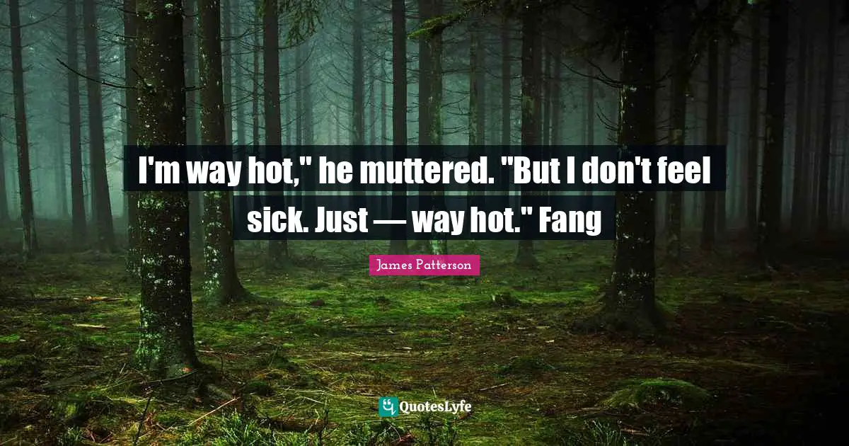 I'm way hot," he muttered. "But I don't feel sick. Just — way hot." Fang