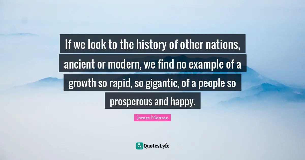If we look to the history of other nations, ancient or modern, we find no example of a growth so rapid, so gigantic, of a people so prosperous and happy.