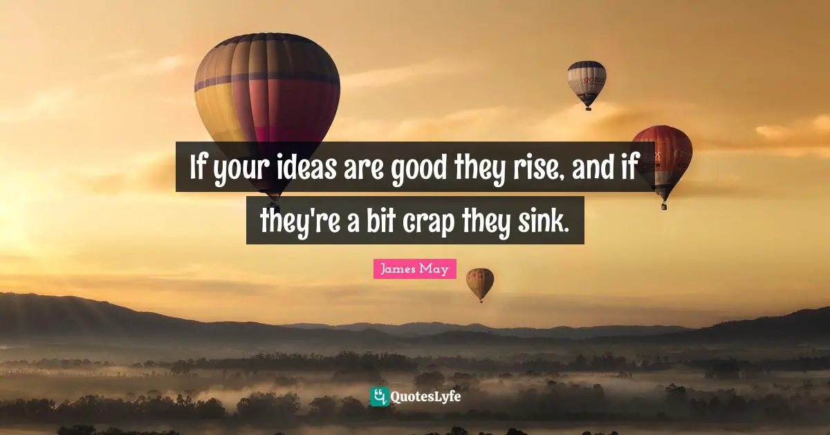 Crap Quotes: "If your ideas are good they rise, and if they're a bit crap they sink."