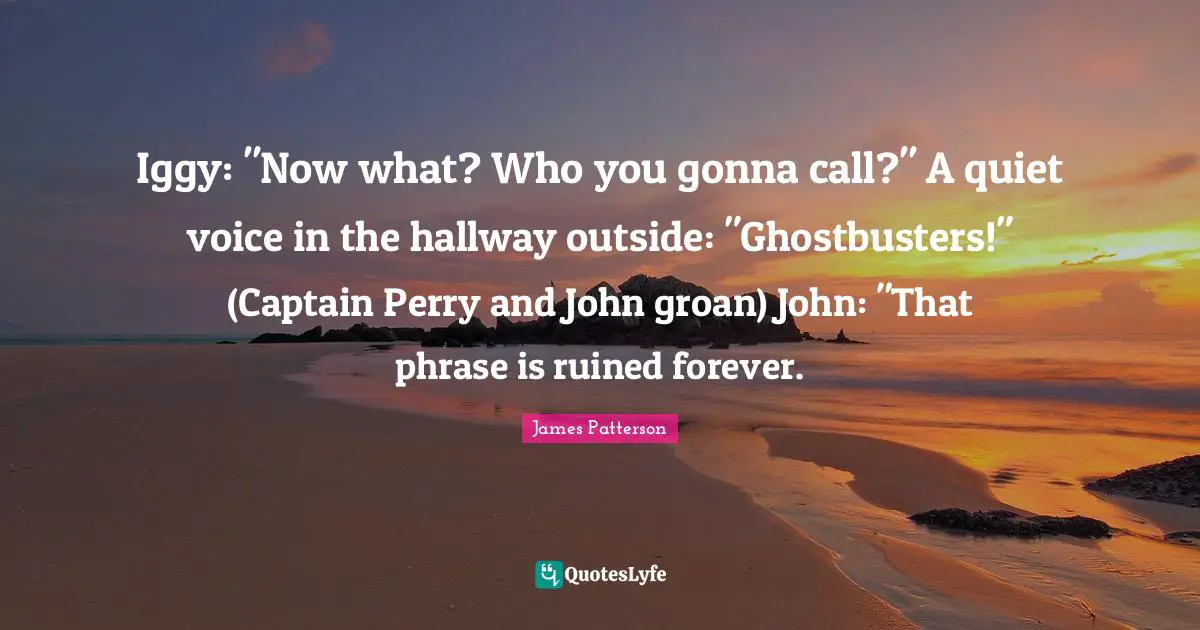 Iggy: "Now what? Who you gonna call?" A quiet voice in the hallway outside: "Ghostbusters!" (Captain Perry and John groan) John: "That phrase is ruined forever.