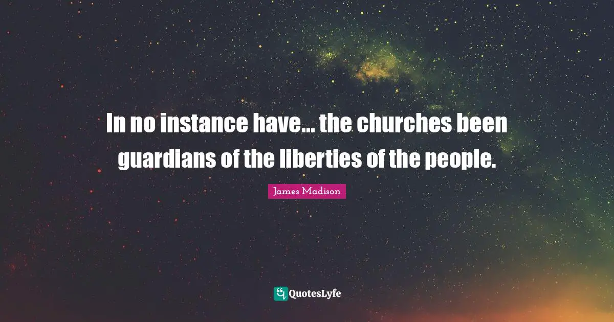 Instance Quotes: "In no instance have... the churches been guardians of the liberties of the people."