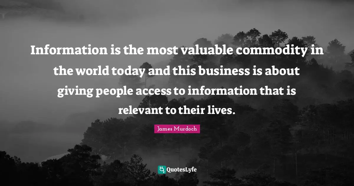 Information is the most valuable commodity in the world today and this business is about giving people access to information that is relevant to their lives.