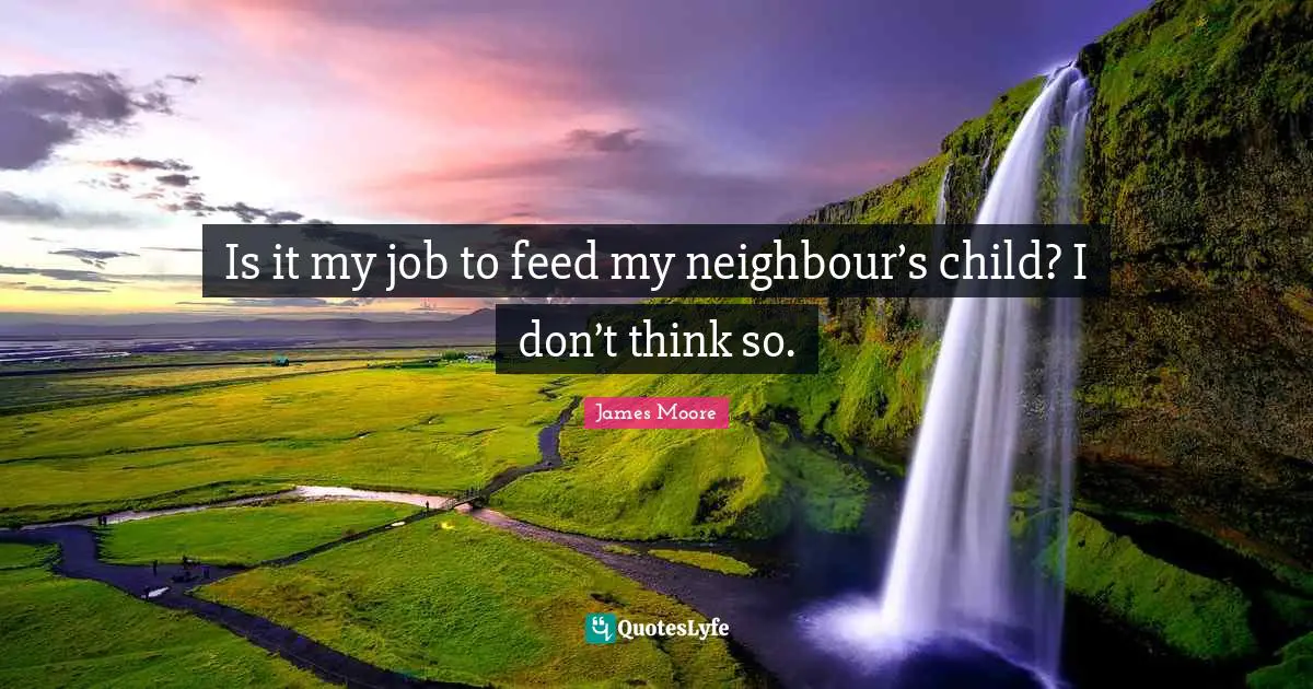 Is it my job to feed my neighbour’s child? I don’t think so.