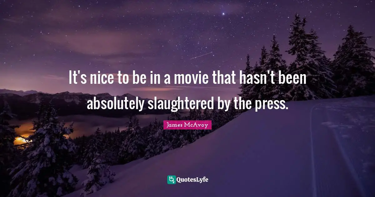 It's nice to be in a movie that hasn't been absolutely slaughtered by the press.